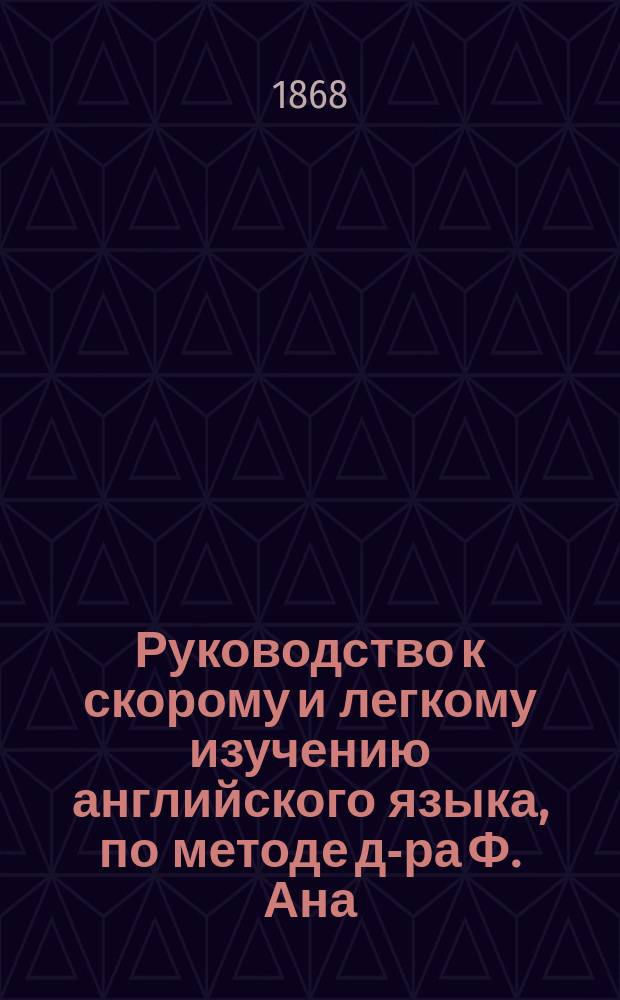 Руководство к скорому и легкому изучению английского языка, по методе д-ра Ф. Ана : В 2 ч