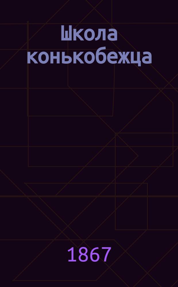 Школа конькобежца : Практ. руководство к изуч. искусства бегать на коньках : Пер. с нем., изм. и доп
