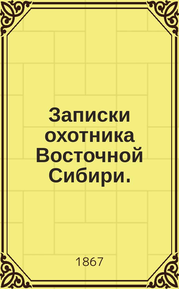 Записки охотника Восточной Сибири. (1856-1863)