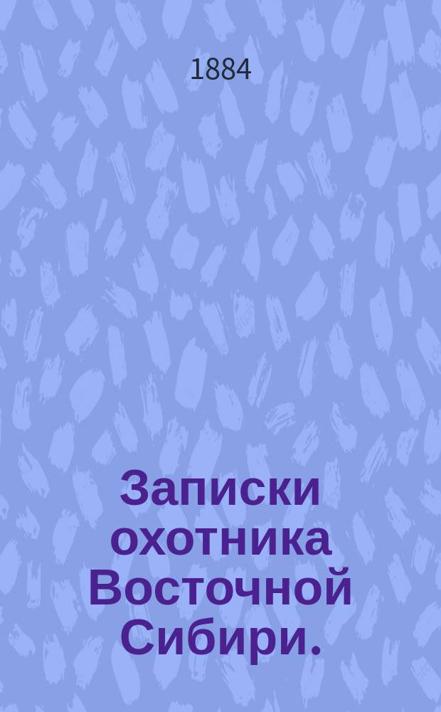 Записки охотника Восточной Сибири. (1856-1863)