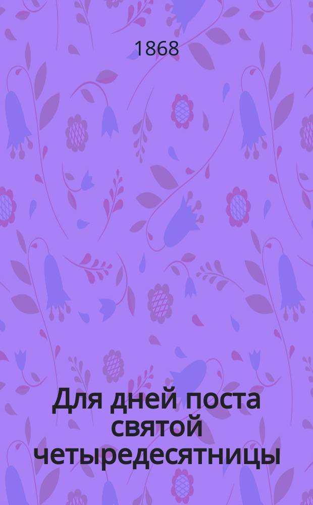 Для дней поста святой четыредесятницы : Стихотворения на великопостн. службы