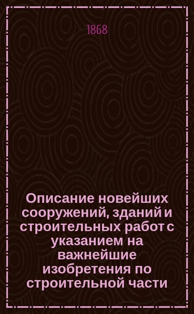 Описание новейших сооружений, зданий и строительных работ с указанием на важнейшие изобретения по строительной части