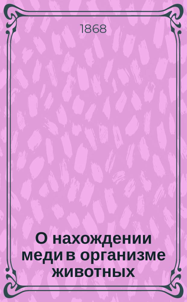 О нахождении меди в организме животных : Дис. на степ. д-ра мед. В. Высокосова