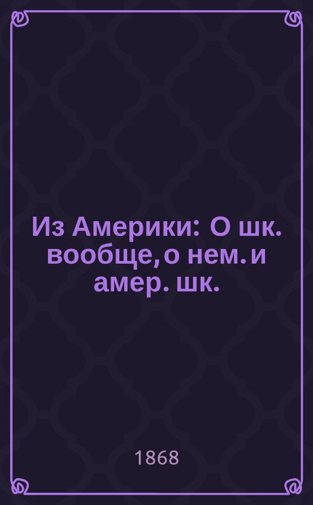 Из Америки : О шк. вообще, о нем. и амер. шк. : С прим. и прибавлением о рацион. шк