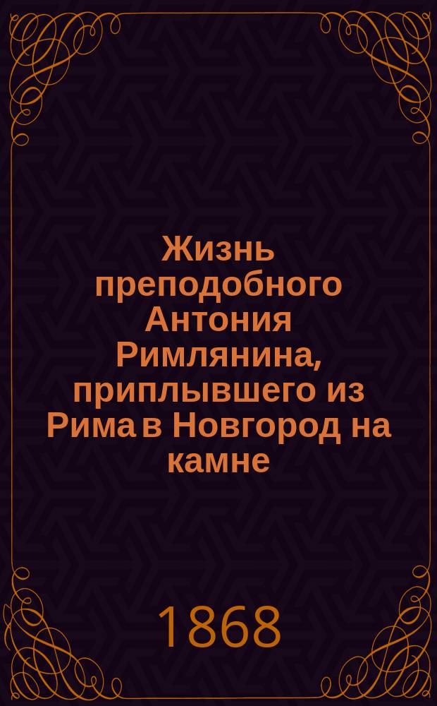 Жизнь преподобного Антония Римлянина, приплывшего из Рима в Новгород на камне : (Сост. по Четьи-Минеи)