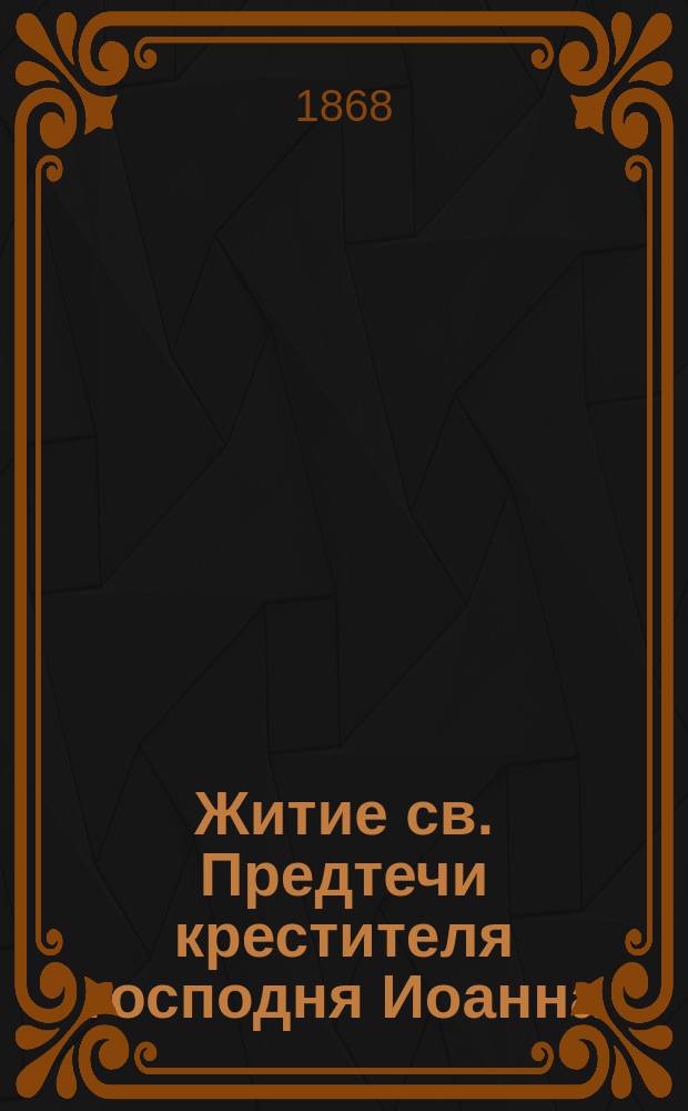 Житие св. Предтечи крестителя господня Иоанна : (С прил. хромолитогр. изобр. крестителя господня Иоанна)