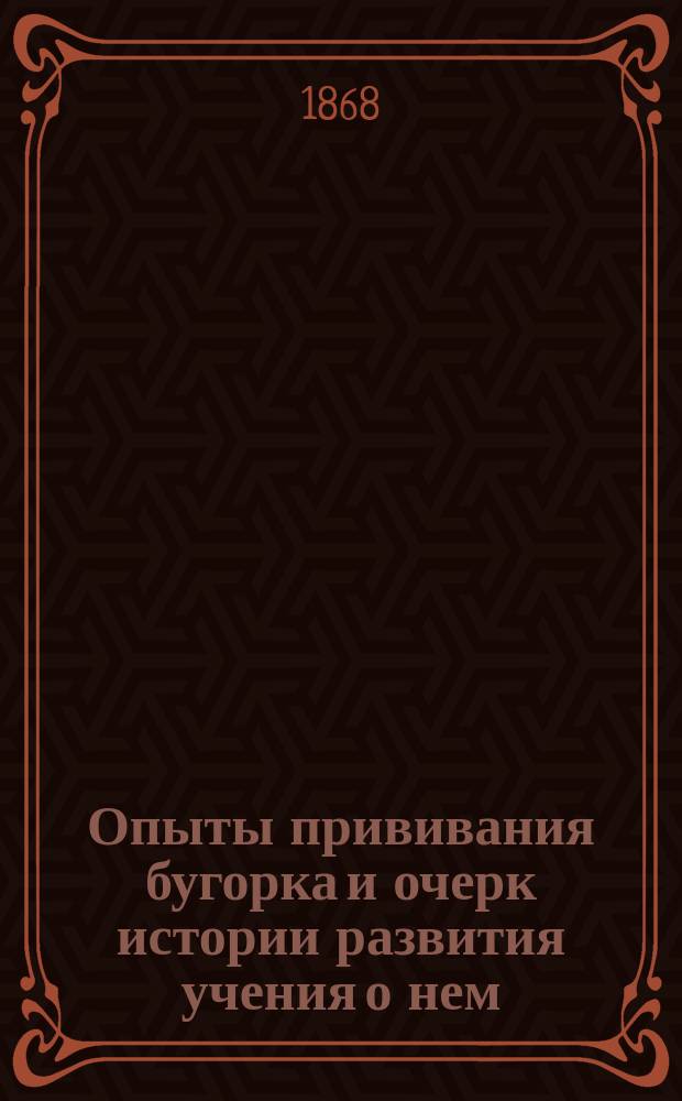 Опыты прививания бугорка и очерк истории развития учения о нем : Дис. на степ. д-ра мед. лекаря М. Журина