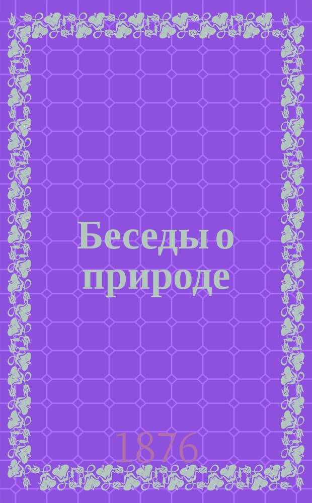 Беседы о природе : Кн. для чтения в селах и деревнях, в которой рассказывается о земле, солнце, звездах, растениях и животных