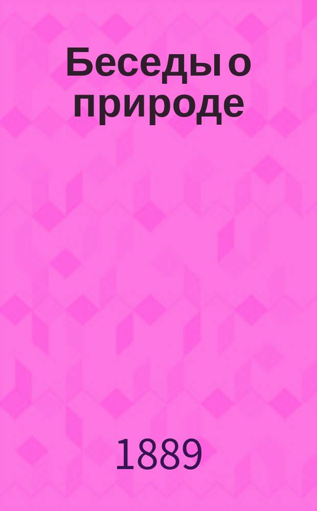 Беседы о природе : Кн. для чтения в селах и деревнях, в которой рассказывается о земле, солнце, звездах, растениях и животных