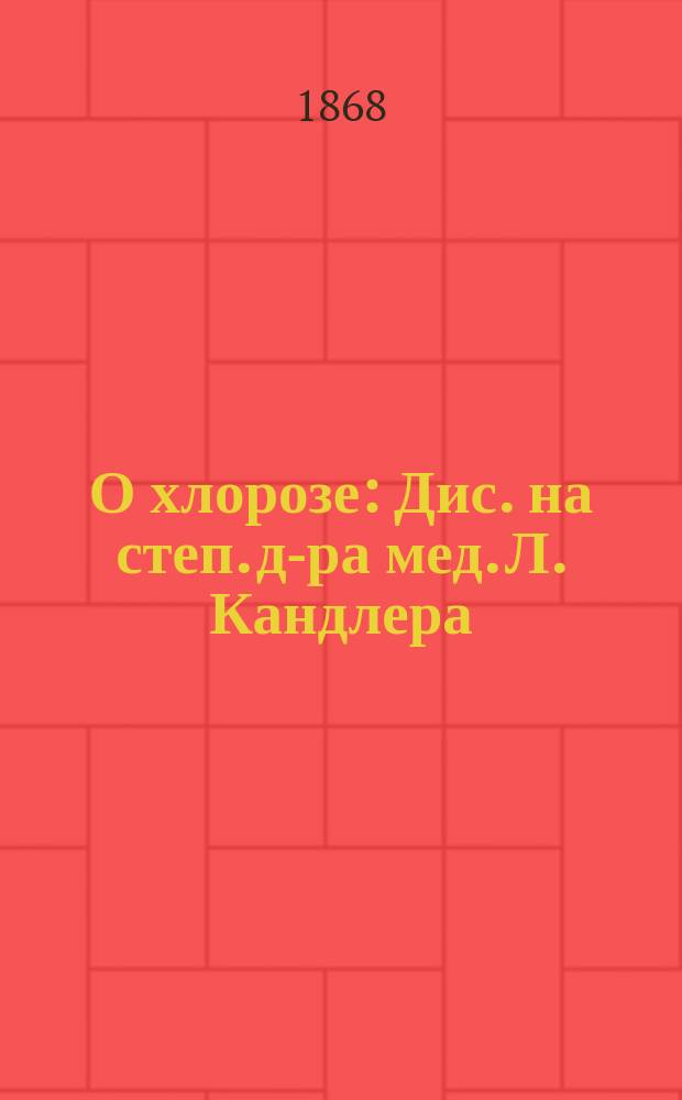 О хлорозе : Дис. на степ. д-ра мед. Л. Кандлера
