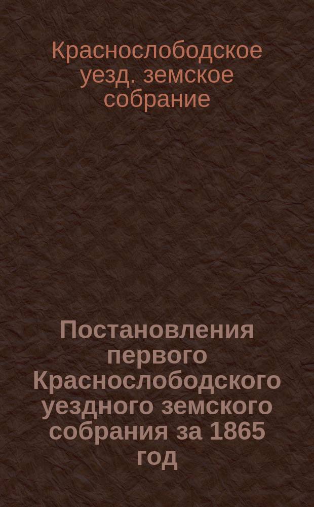 Постановления первого Краснослободского уездного земского собрания за 1865 год