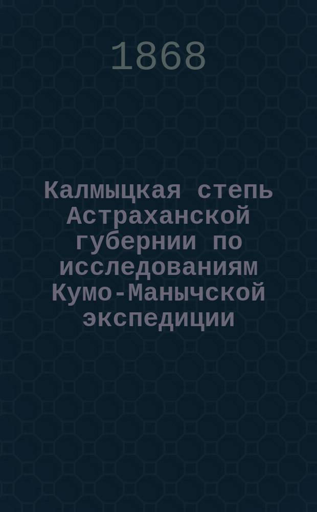 Калмыцкая степь Астраханской губернии по исследованиям Кумо-Манычской экспедиции