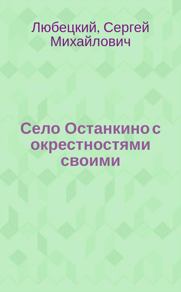 Село Останкино с окрестностями своими : Воспоминание о старин. празднествах, забавах и увеселениях в нем