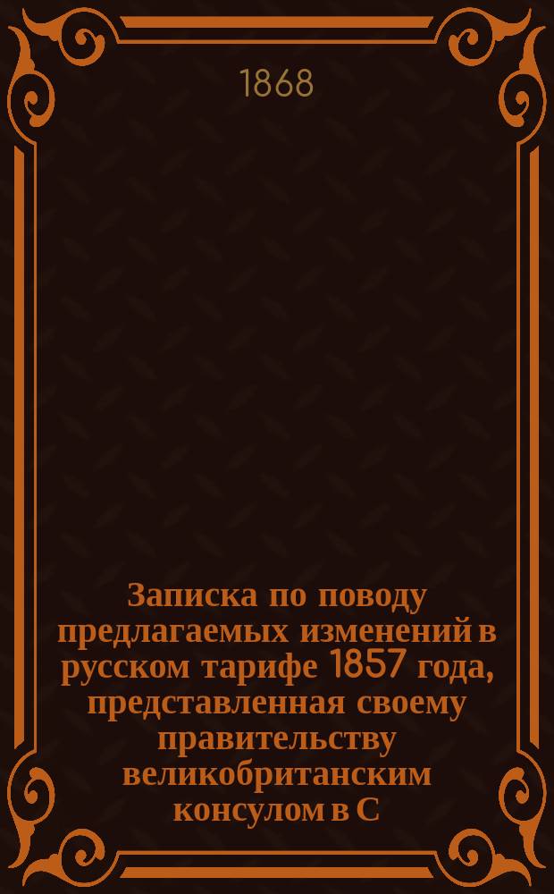 Записка по поводу предлагаемых изменений в русском тарифе 1857 года, представленная своему правительству великобританским консулом в С.-Петербурге Т. Мичелем : Пер.