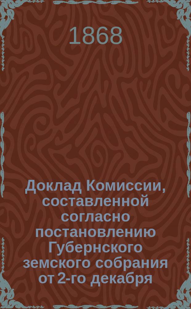 Доклад Комиссии, составленной согласно постановлению Губернского земского собрания от 2-го декабря