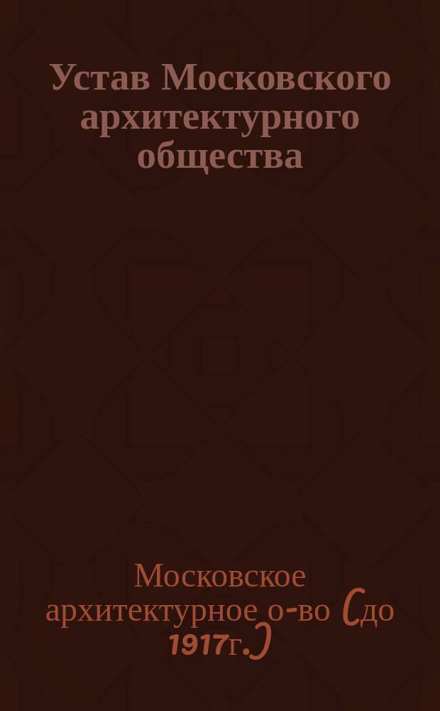 Устав Московского архитектурного общества : С изм. и доп.