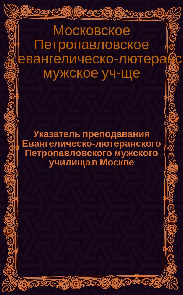 Указатель преподавания Евангелическо-лютеранского Петропавловского мужского училища в Москве