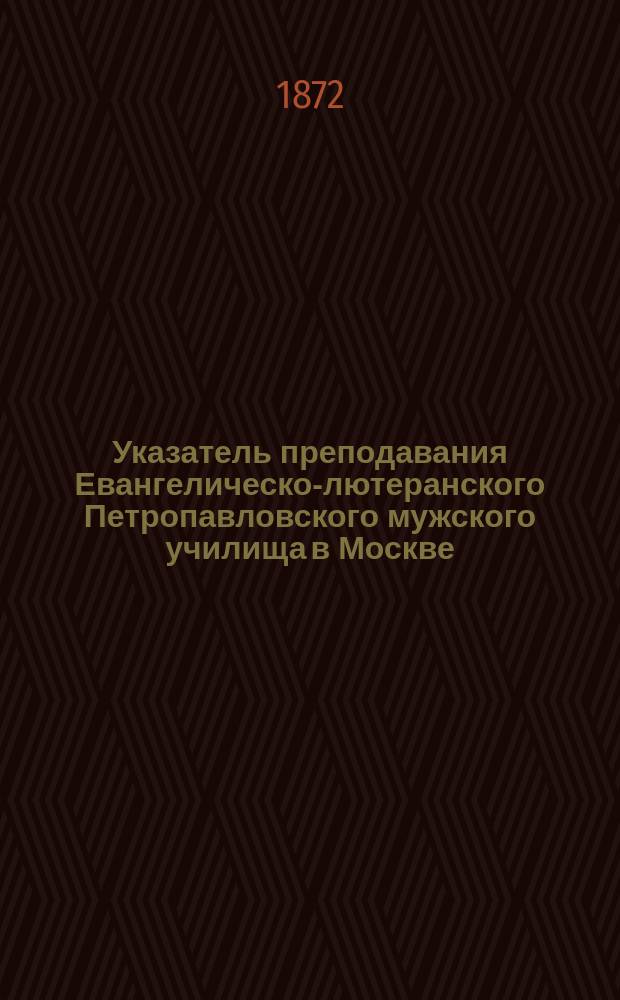 Указатель преподавания Евангелическо-лютеранского Петропавловского мужского училища в Москве