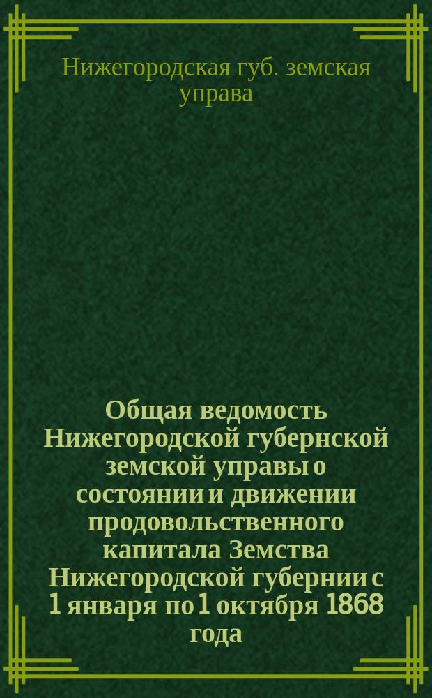 Общая ведомость Нижегородской губернской земской управы о состоянии и движении продовольственного капитала Земства Нижегородской губернии с 1 января по 1 октября 1868 года