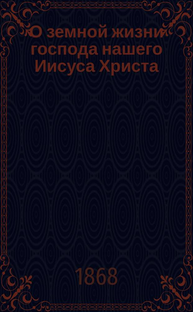 О земной жизни господа нашего Иисуса Христа : (Повествование)