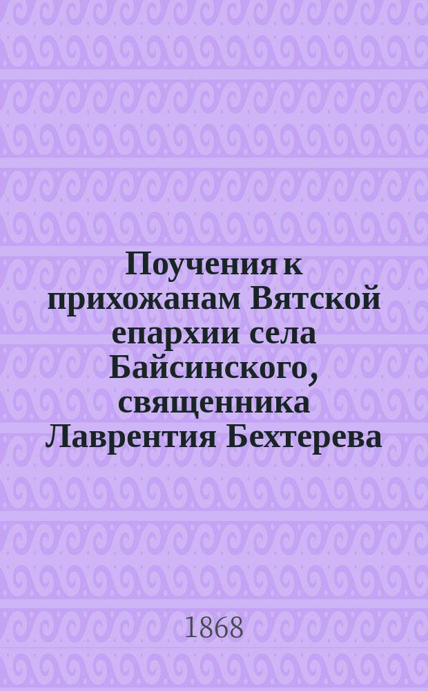 Поучения к прихожанам Вятской епархии села Байсинского, священника Лаврентия Бехтерева