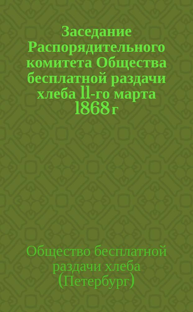 Заседание Распорядительного комитета Общества бесплатной раздачи хлеба 11-го марта 1868 г.