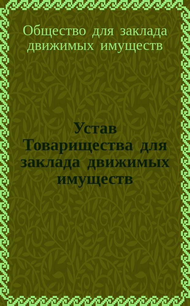 Устав Товарищества для заклада движимых имуществ : Утв. 3 июля 1868 г.