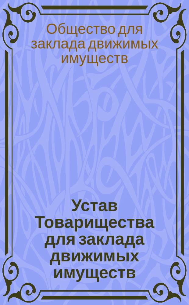 Устав Товарищества для заклада движимых имуществ : Утв. 14 июня 1873 г.