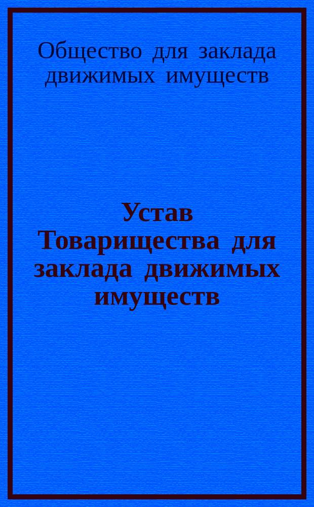Устав Товарищества для заклада движимых имуществ : Утв. 6/18 июня 1870 г.