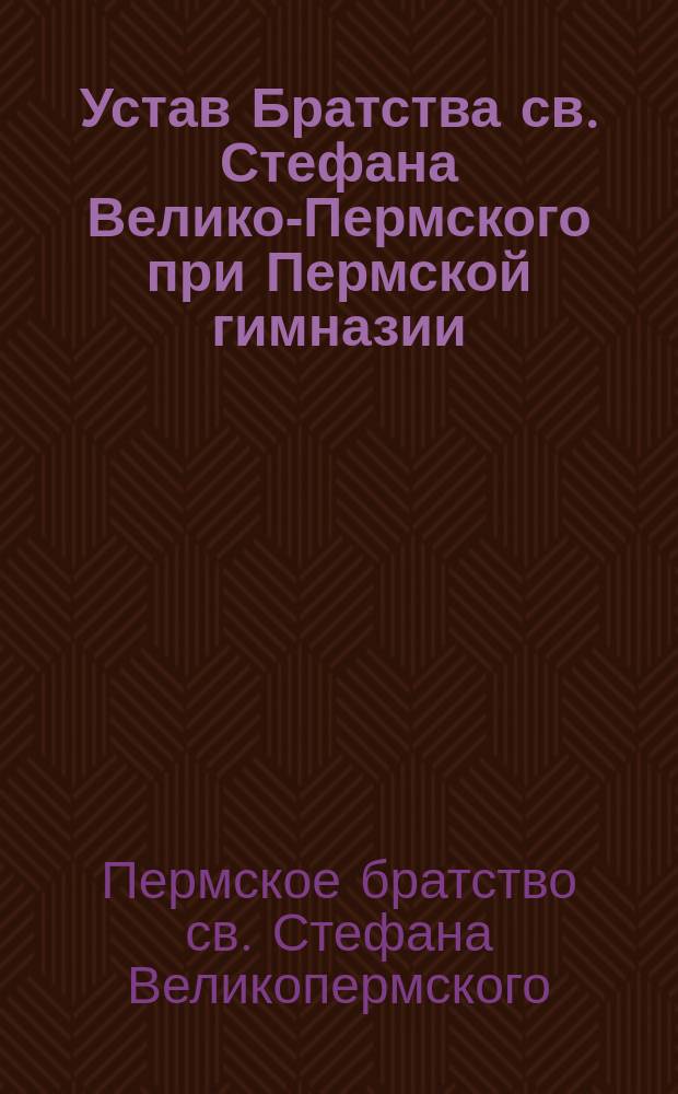Устав Братства св. Стефана Велико-Пермского при Пермской гимназии : Утв. 27 мая 1868 г.