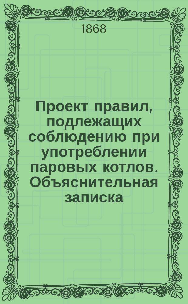 Проект правил, подлежащих соблюдению при употреблении паровых котлов. Объяснительная записка...