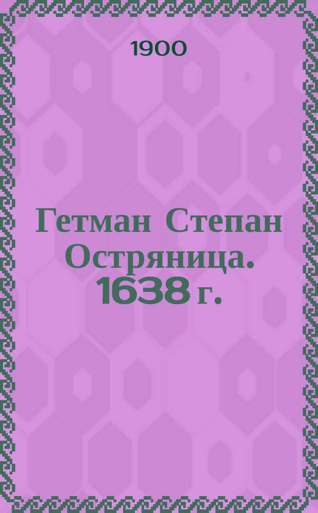 Гетман Степан Остряница. 1638 г. : Повесть из русской истории