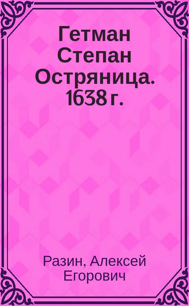 Гетман Степан Остряница. 1638 г. : Повесть из русской истории