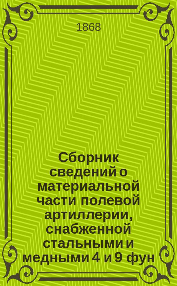 Сборник сведений о материальной части полевой артиллерии, снабженной стальными и медными 4 и 9 фун. нарезными пушками, заряжаемыми с казенной части