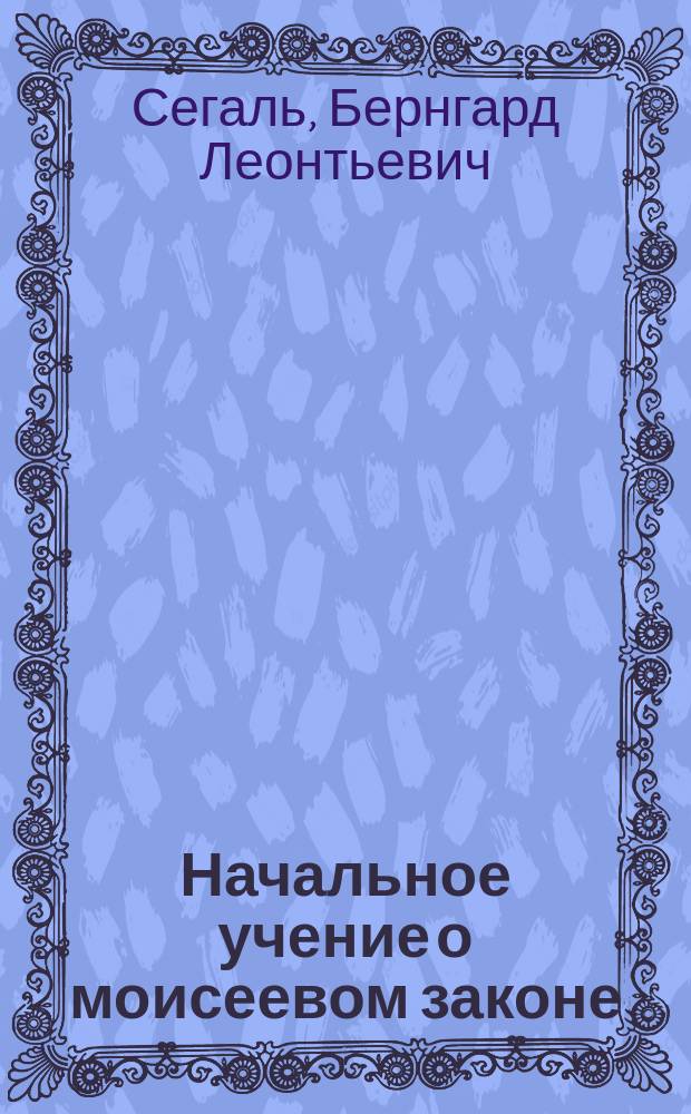 Начальное учение о моисеевом законе : Религ.-нравств. законоучеб. кн. для евр. юношества