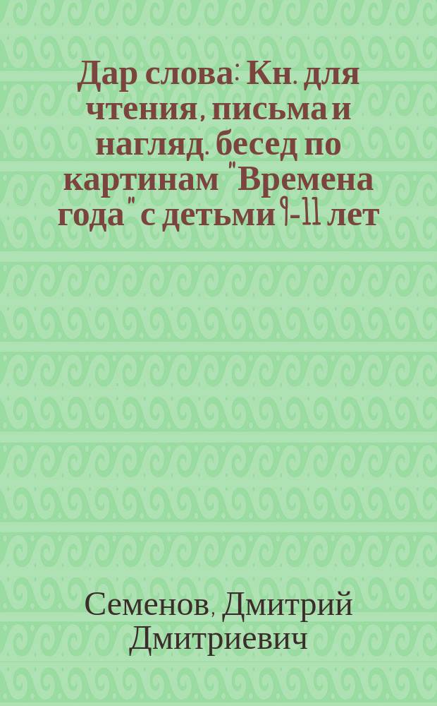 Дар слова : Кн. для чтения, письма и нагляд. бесед по картинам "Времена года" с детьми 9-11 лет