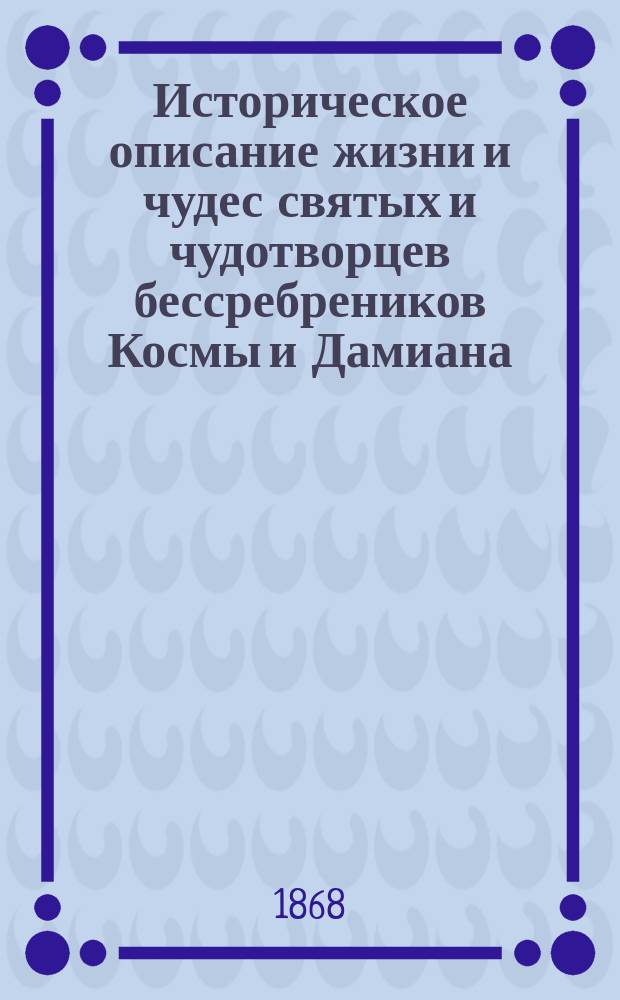 Историческое описание жизни и чудес святых и чудотворцев бессребреников Космы и Дамиана, в Риме претерпевших мучение