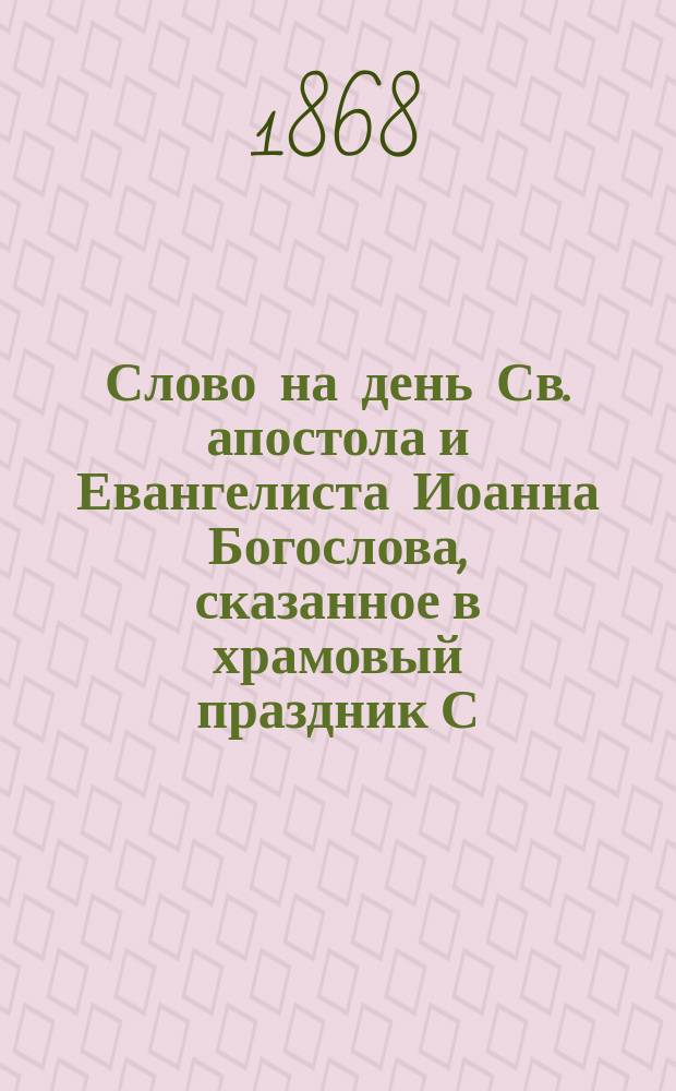 Слово на день Св. апостола и Евангелиста Иоанна Богослова, сказанное в храмовый праздник С.-Петербургской семинарской церкви, профессором Василием Рождественским