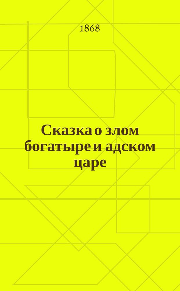 Сказка о злом богатыре и адском царе : С описание путешествия злого богатыря в царство адского царя