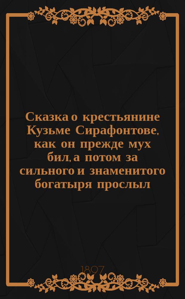 Сказка о крестьянине Кузьме Сирафонтове, как он прежде мух бил, а потом за сильного и знаменитого богатыря прослыл, как его все боялись и угодить ему старались