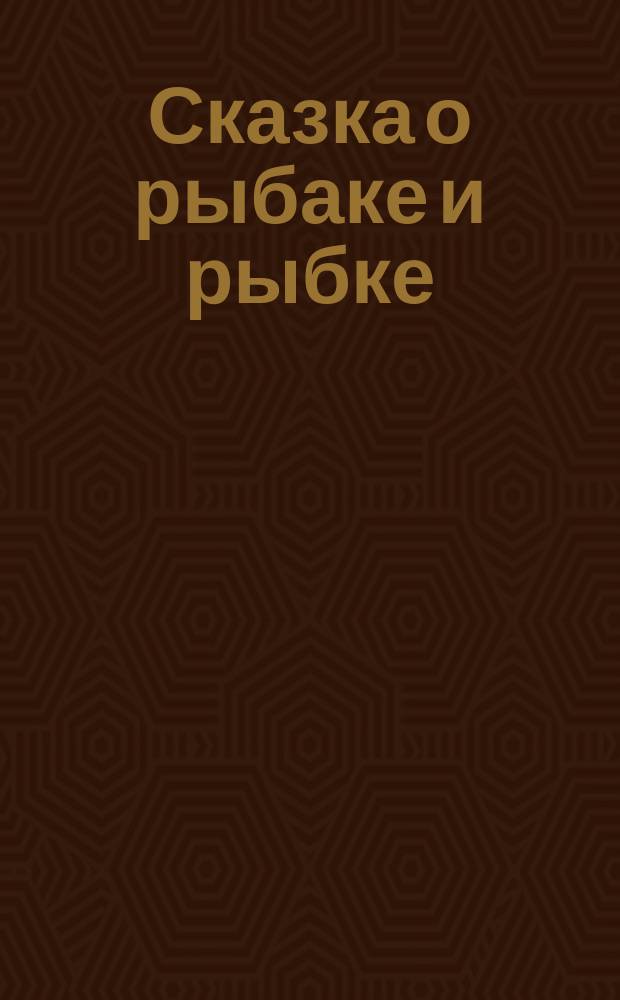 Сказка о рыбаке и рыбке : Соч. по мотивам сказки А.С. Пушкина