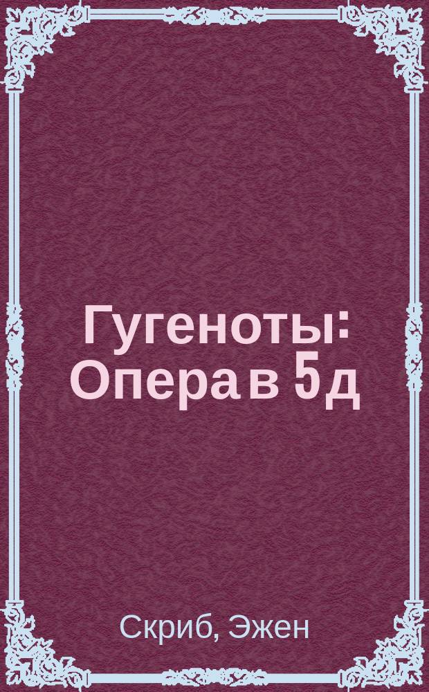 Гугеноты : Опера в 5 д
