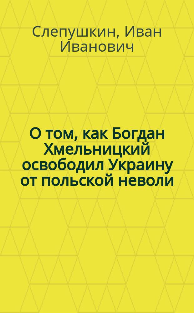 О том, как Богдан Хмельницкий освободил Украину от польской неволи