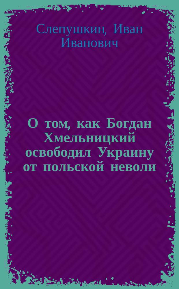 О том, как Богдан Хмельницкий освободил Украину от польской неволи