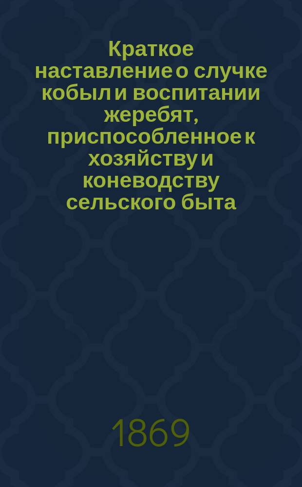 Краткое наставление о случке кобыл и воспитании жеребят, приспособленное к хозяйству и коневодству сельского быта