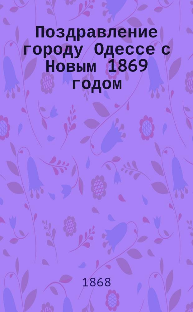 Поздравление городу Одессе с Новым 1869 годом : Стихотворение Ефрема Степанова