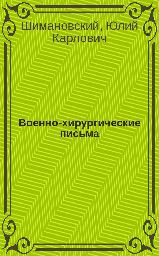 Военно-хирургические письма : Крат. начертание важнейших отд. оператив. хирургии Ун-та св. Владимира