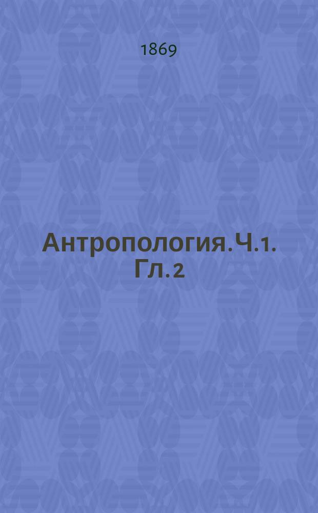 Антропология. [Ч. 1]. Гл. 2 : О видах человечества ; [Глава 3. О физиологических наследиях]