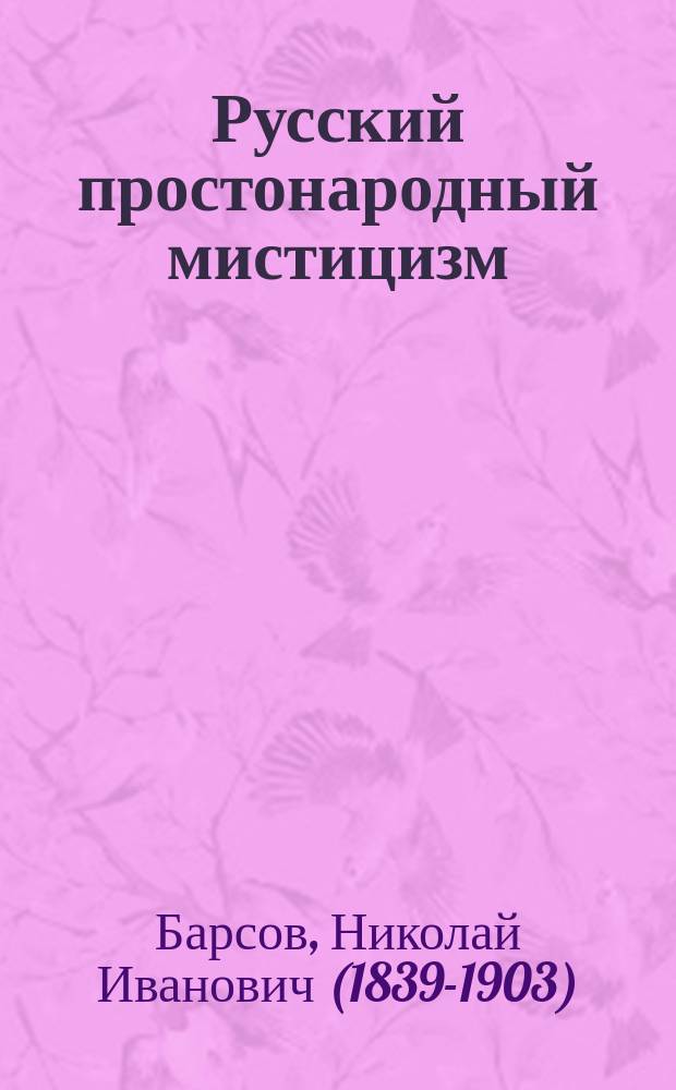 Русский простонародный мистицизм : Сообщ., чит. в Этногр. отд. Имп. Рус. геогр. о-ва 13 мая 1869 г. Николаем Барсовым