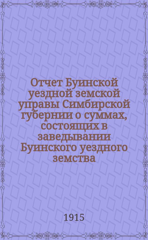 Отчет Буинской уездной земской управы Симбирской губернии о суммах, состоящих в заведывании Буинского уездного земства... за 1914 год